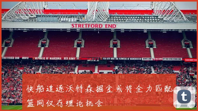 快船追逐沃特森掘金或将全力匹配篮网仅存理论机会