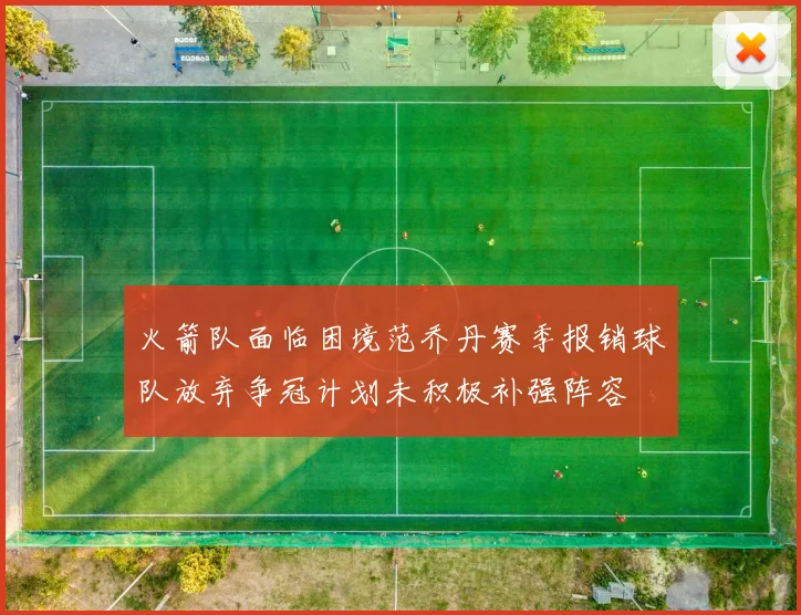 火箭队面临困境范乔丹赛季报销球队放弃争冠计划未积极补强阵容