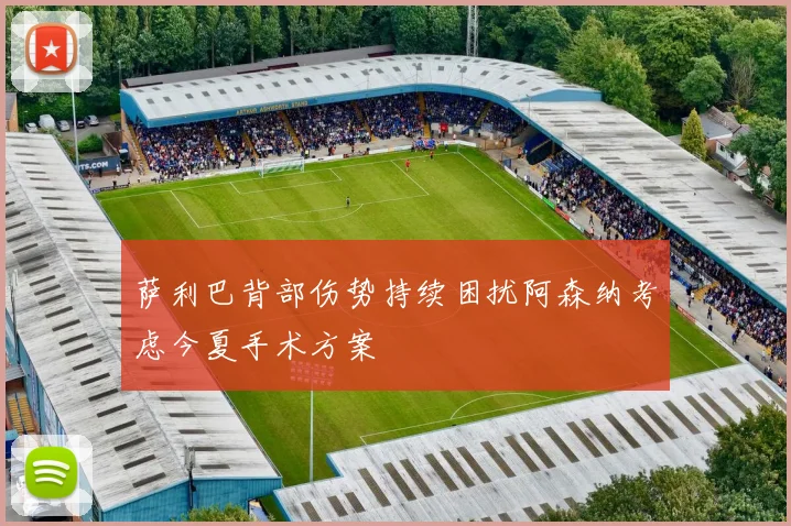 萨利巴背部伤势持续困扰阿森纳考虑今夏手术方案
