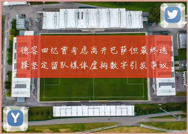 德容回忆曾考虑离开巴萨但最终选择坚定留队媒体虚构数字引发争议