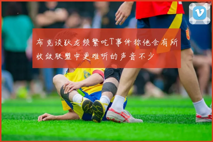 布克谈狄龙频繁吃T事件称他会有所收敛联盟中更难听的声音不少