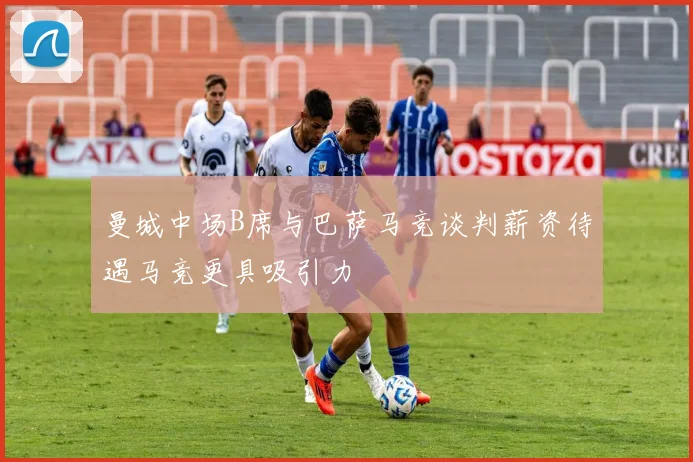 曼城中场B席与巴萨马竞谈判薪资待遇马竞更具吸引力